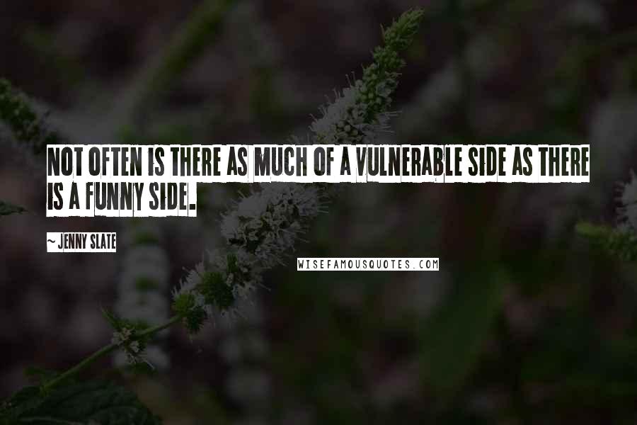 Jenny Slate Quotes: Not often is there as much of a vulnerable side as there is a funny side.