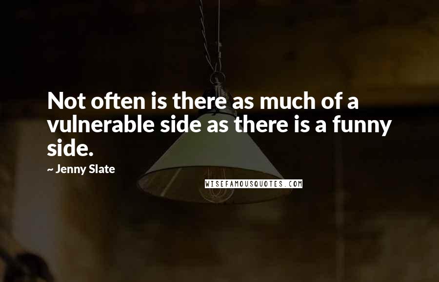 Jenny Slate Quotes: Not often is there as much of a vulnerable side as there is a funny side.