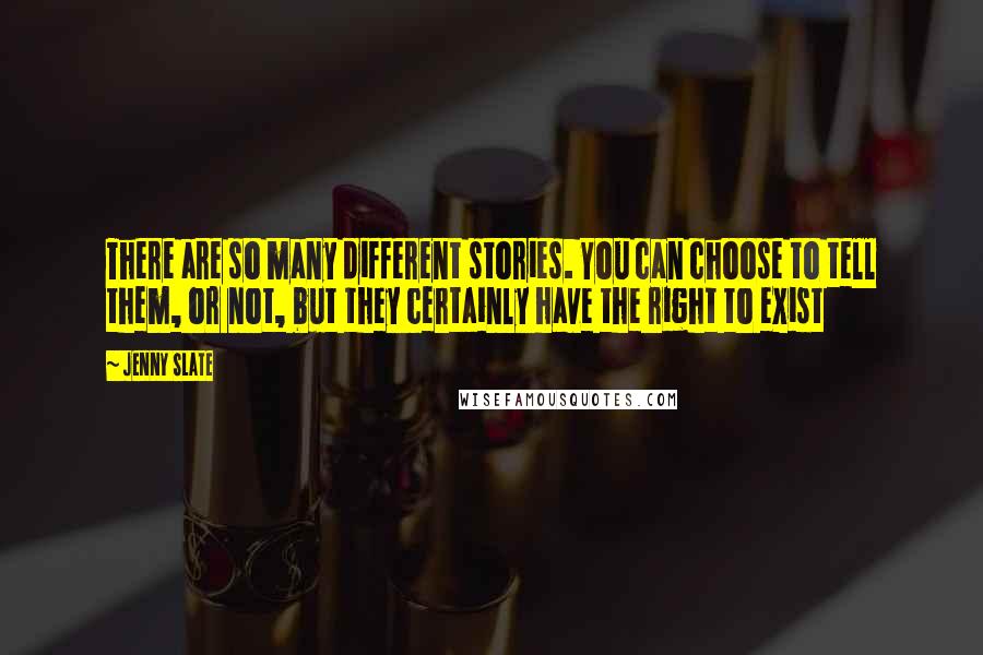 Jenny Slate Quotes: There are so many different stories. You can choose to tell them, or not, but they certainly have the right to exist