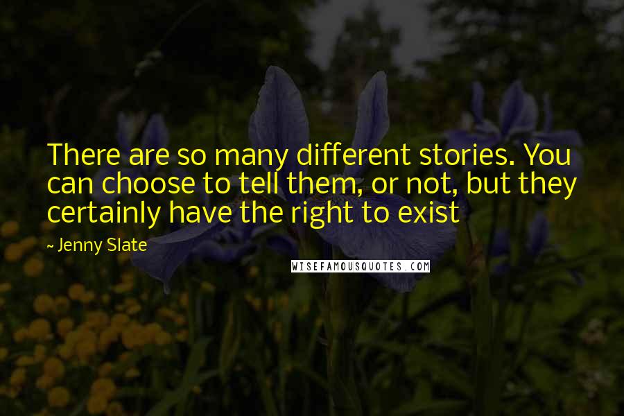 Jenny Slate Quotes: There are so many different stories. You can choose to tell them, or not, but they certainly have the right to exist