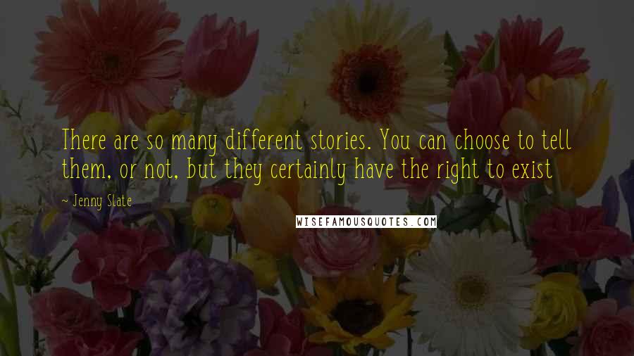 Jenny Slate Quotes: There are so many different stories. You can choose to tell them, or not, but they certainly have the right to exist