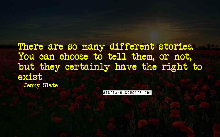 Jenny Slate Quotes: There are so many different stories. You can choose to tell them, or not, but they certainly have the right to exist