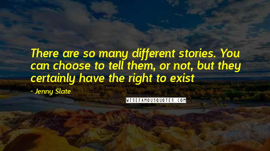 Jenny Slate Quotes: There are so many different stories. You can choose to tell them, or not, but they certainly have the right to exist