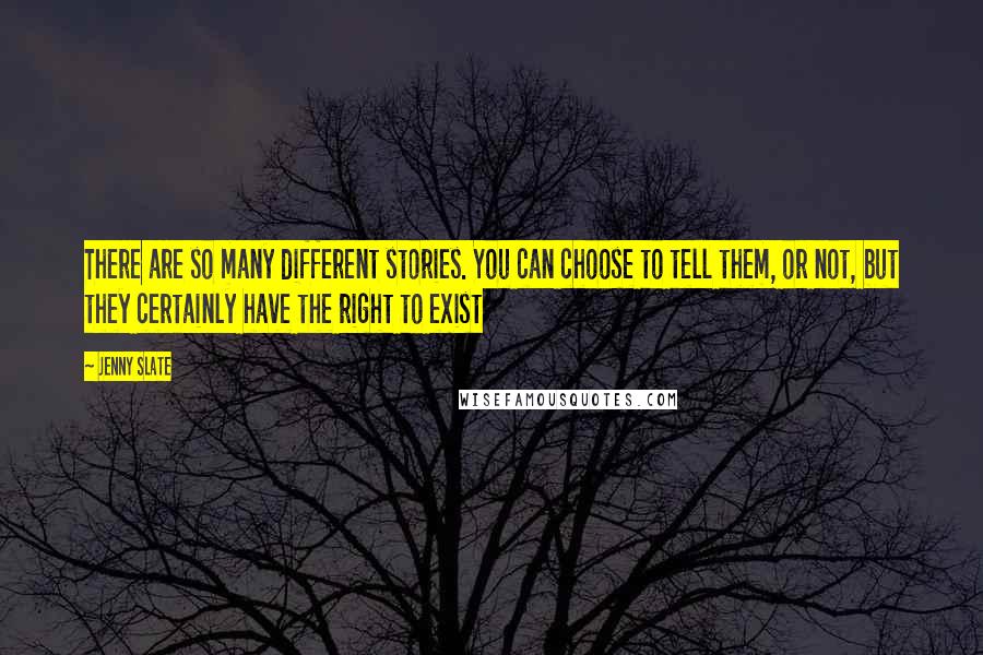 Jenny Slate Quotes: There are so many different stories. You can choose to tell them, or not, but they certainly have the right to exist