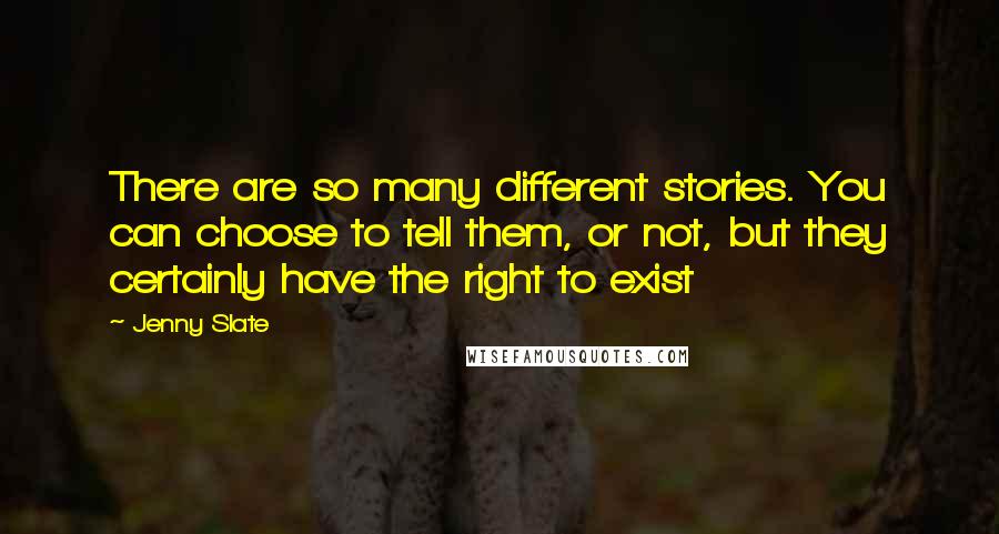 Jenny Slate Quotes: There are so many different stories. You can choose to tell them, or not, but they certainly have the right to exist