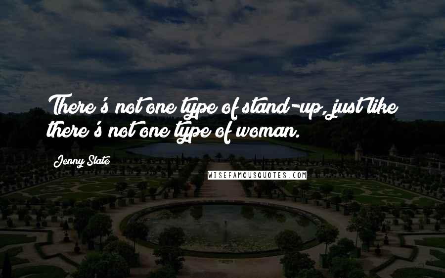 Jenny Slate Quotes: There's not one type of stand-up, just like there's not one type of woman.