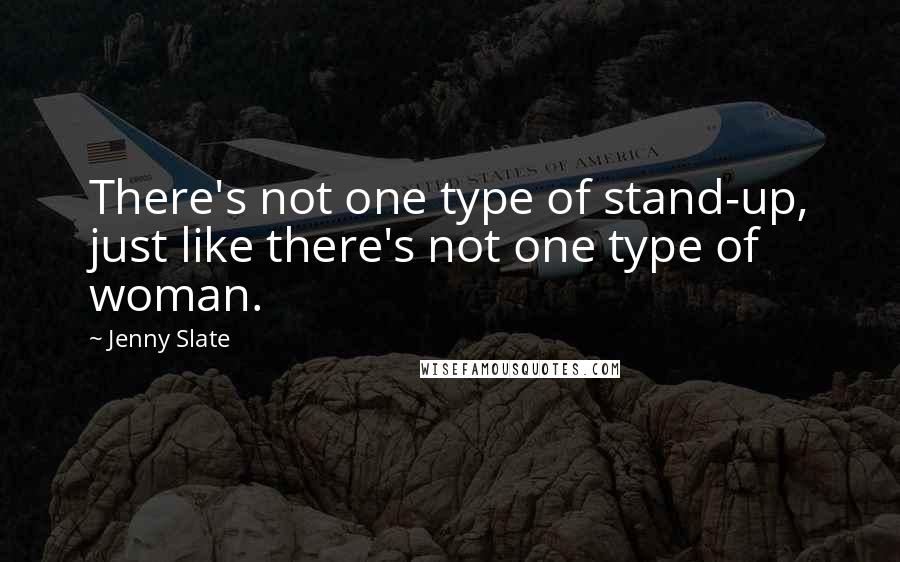 Jenny Slate Quotes: There's not one type of stand-up, just like there's not one type of woman.