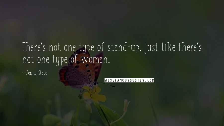 Jenny Slate Quotes: There's not one type of stand-up, just like there's not one type of woman.