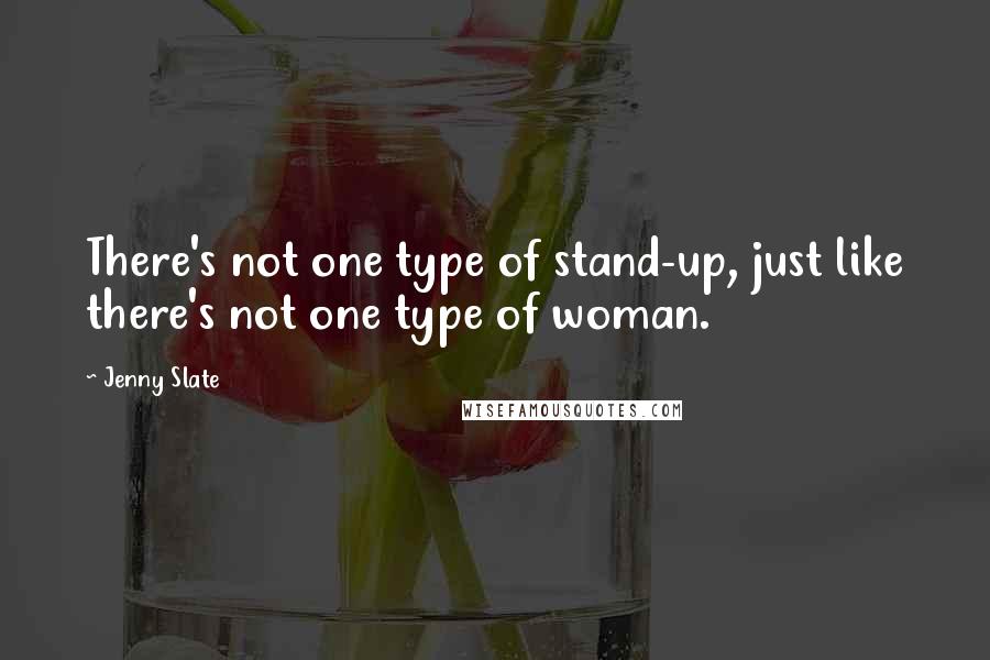 Jenny Slate Quotes: There's not one type of stand-up, just like there's not one type of woman.