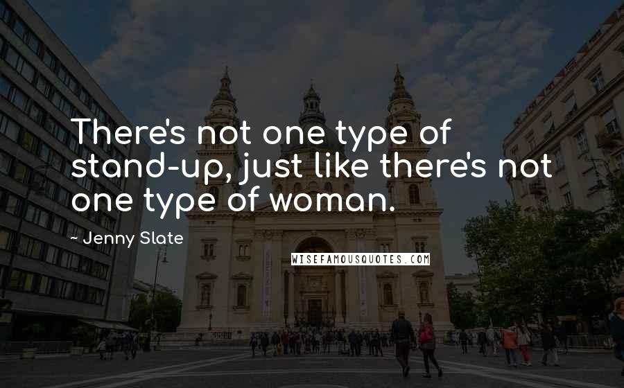 Jenny Slate Quotes: There's not one type of stand-up, just like there's not one type of woman.
