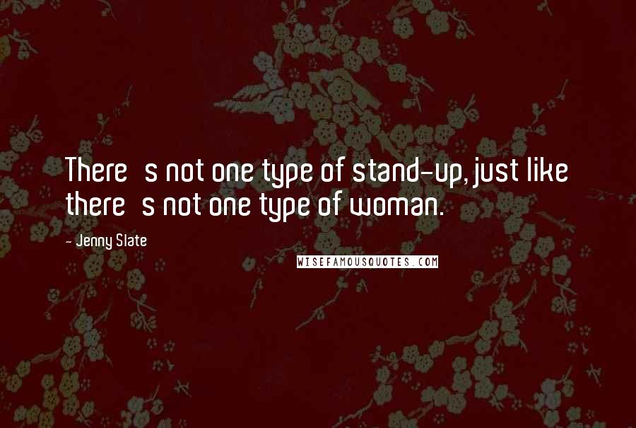 Jenny Slate Quotes: There's not one type of stand-up, just like there's not one type of woman.