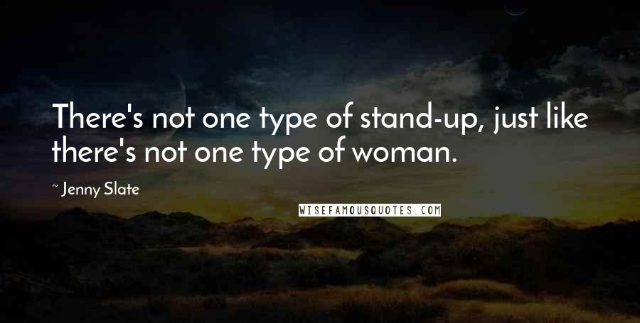 Jenny Slate Quotes: There's not one type of stand-up, just like there's not one type of woman.