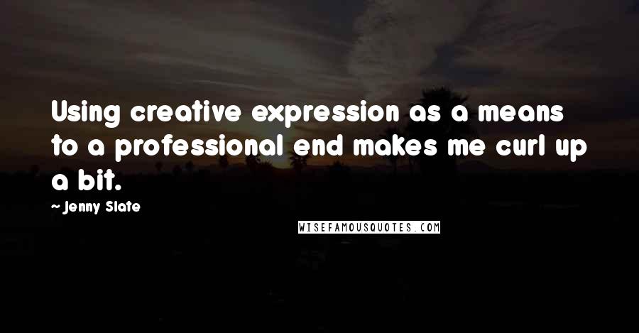 Jenny Slate Quotes: Using creative expression as a means to a professional end makes me curl up a bit.