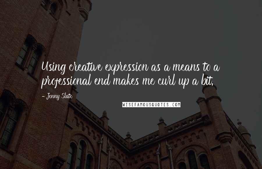 Jenny Slate Quotes: Using creative expression as a means to a professional end makes me curl up a bit.