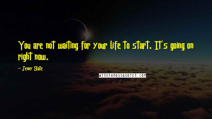 Jenny Slate Quotes: You are not waiting for your life to start. It's going on right now.