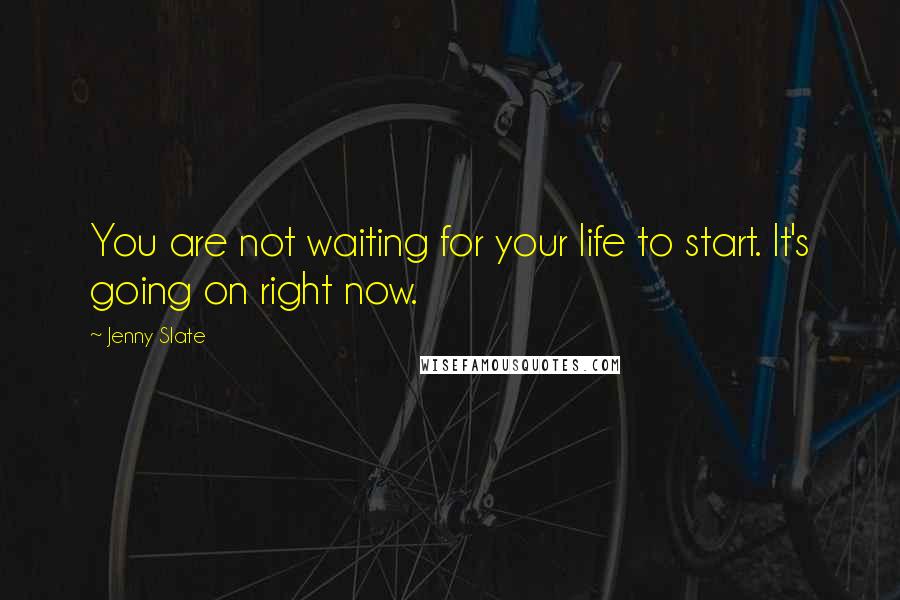 Jenny Slate Quotes: You are not waiting for your life to start. It's going on right now.