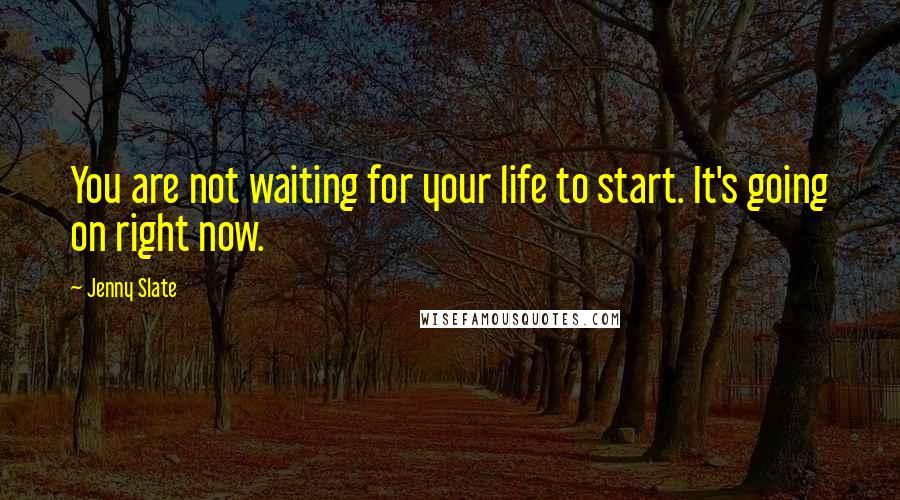 Jenny Slate Quotes: You are not waiting for your life to start. It's going on right now.