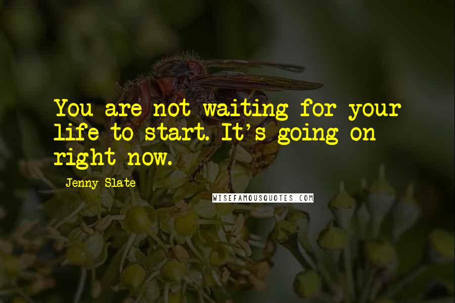 Jenny Slate Quotes: You are not waiting for your life to start. It's going on right now.