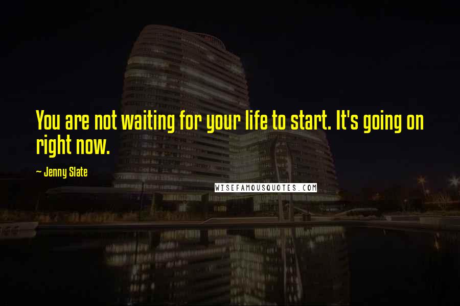 Jenny Slate Quotes: You are not waiting for your life to start. It's going on right now.