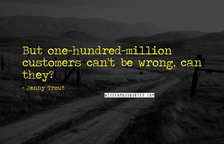 Jenny Trout Quotes: But one-hundred-million customers can't be wrong, can they?
