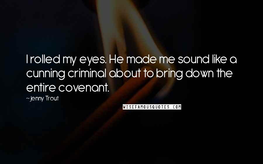 Jenny Trout Quotes: I rolled my eyes. He made me sound like a cunning criminal about to bring down the entire covenant.