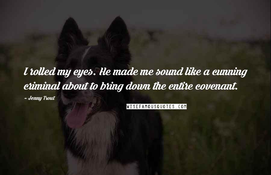 Jenny Trout Quotes: I rolled my eyes. He made me sound like a cunning criminal about to bring down the entire covenant.