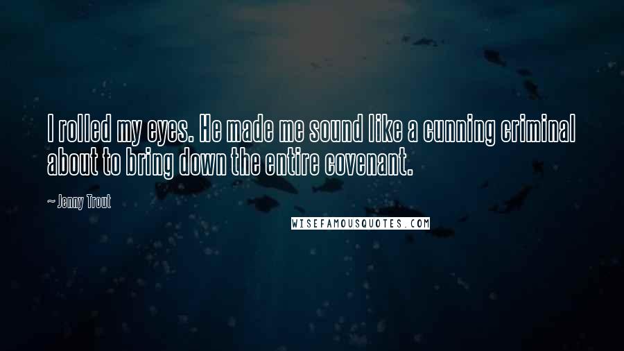 Jenny Trout Quotes: I rolled my eyes. He made me sound like a cunning criminal about to bring down the entire covenant.