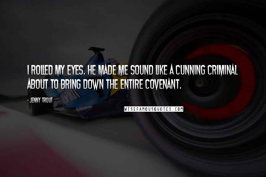 Jenny Trout Quotes: I rolled my eyes. He made me sound like a cunning criminal about to bring down the entire covenant.