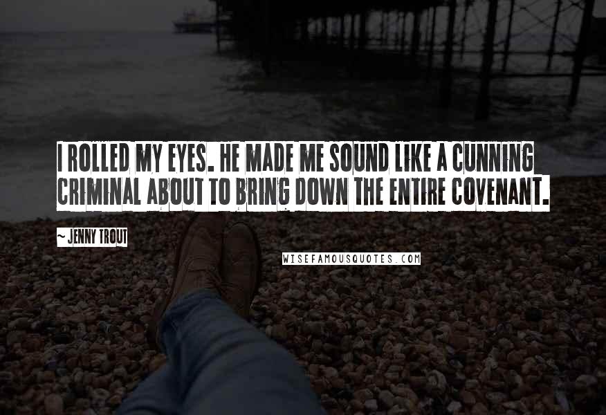 Jenny Trout Quotes: I rolled my eyes. He made me sound like a cunning criminal about to bring down the entire covenant.