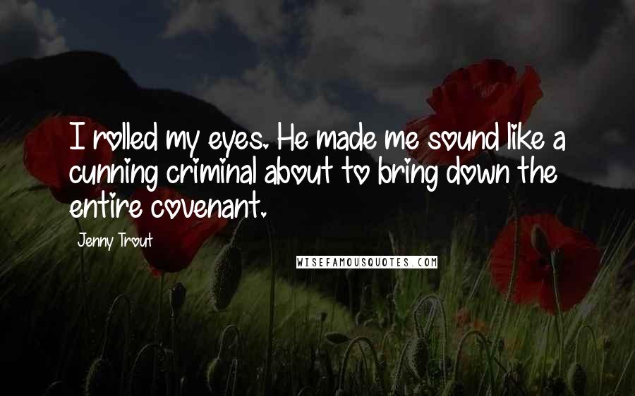 Jenny Trout Quotes: I rolled my eyes. He made me sound like a cunning criminal about to bring down the entire covenant.