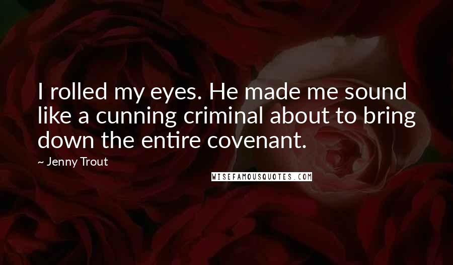 Jenny Trout Quotes: I rolled my eyes. He made me sound like a cunning criminal about to bring down the entire covenant.