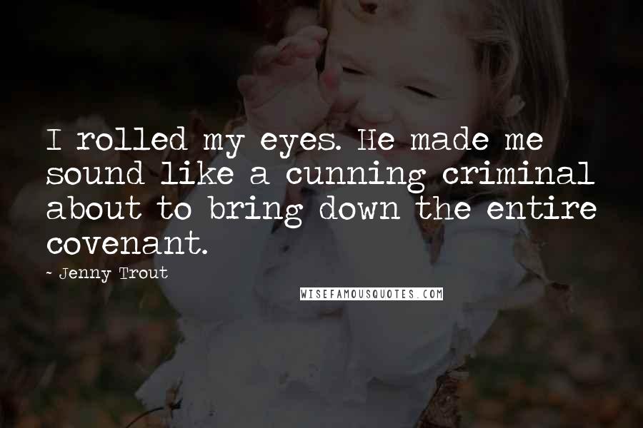 Jenny Trout Quotes: I rolled my eyes. He made me sound like a cunning criminal about to bring down the entire covenant.