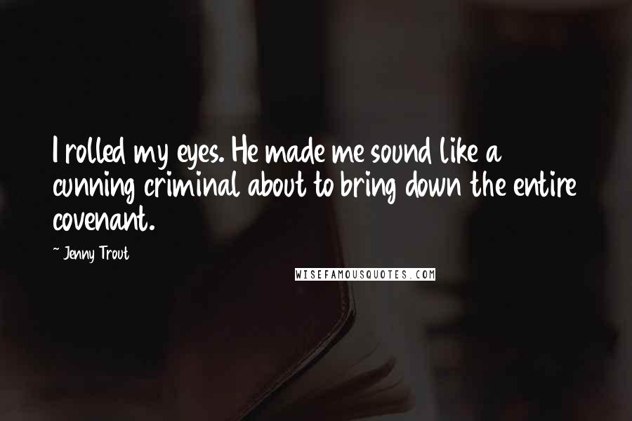 Jenny Trout Quotes: I rolled my eyes. He made me sound like a cunning criminal about to bring down the entire covenant.