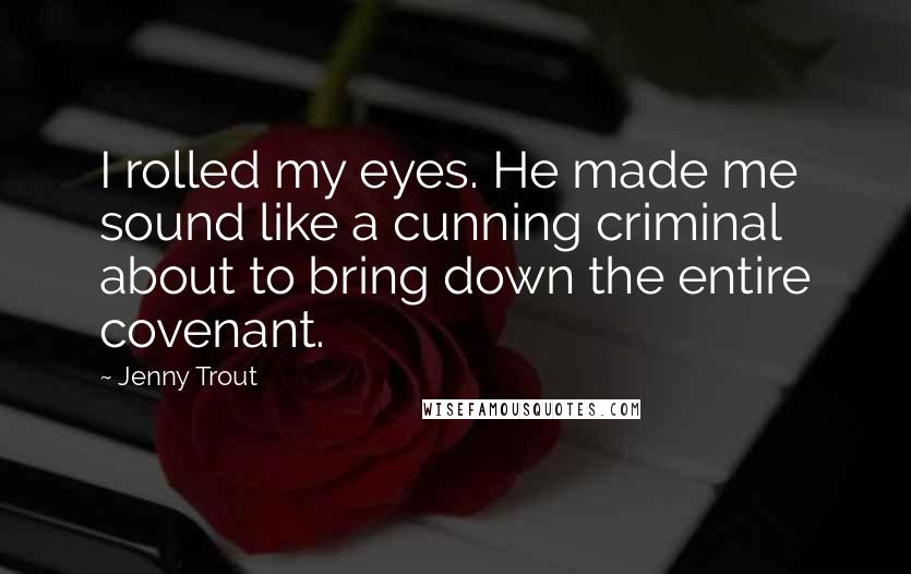 Jenny Trout Quotes: I rolled my eyes. He made me sound like a cunning criminal about to bring down the entire covenant.