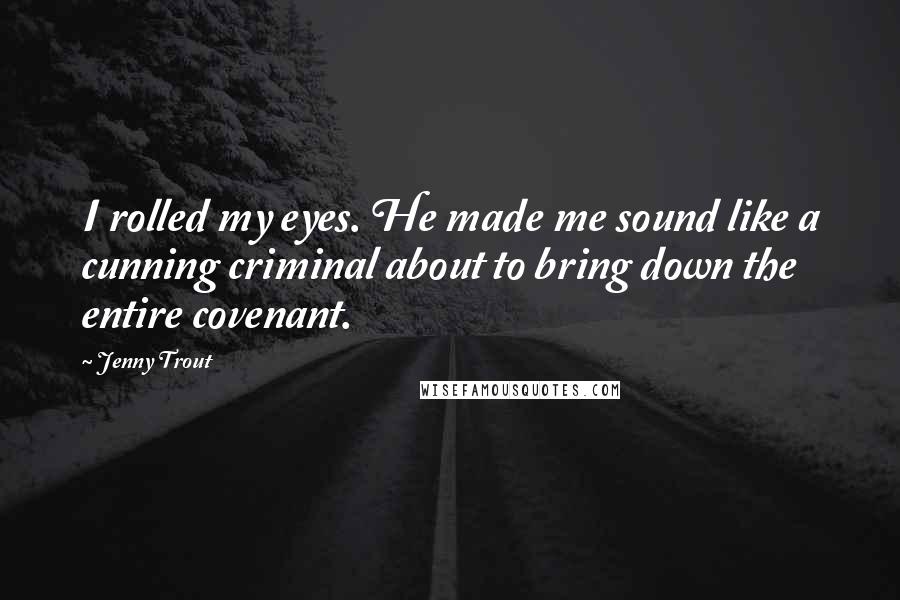 Jenny Trout Quotes: I rolled my eyes. He made me sound like a cunning criminal about to bring down the entire covenant.