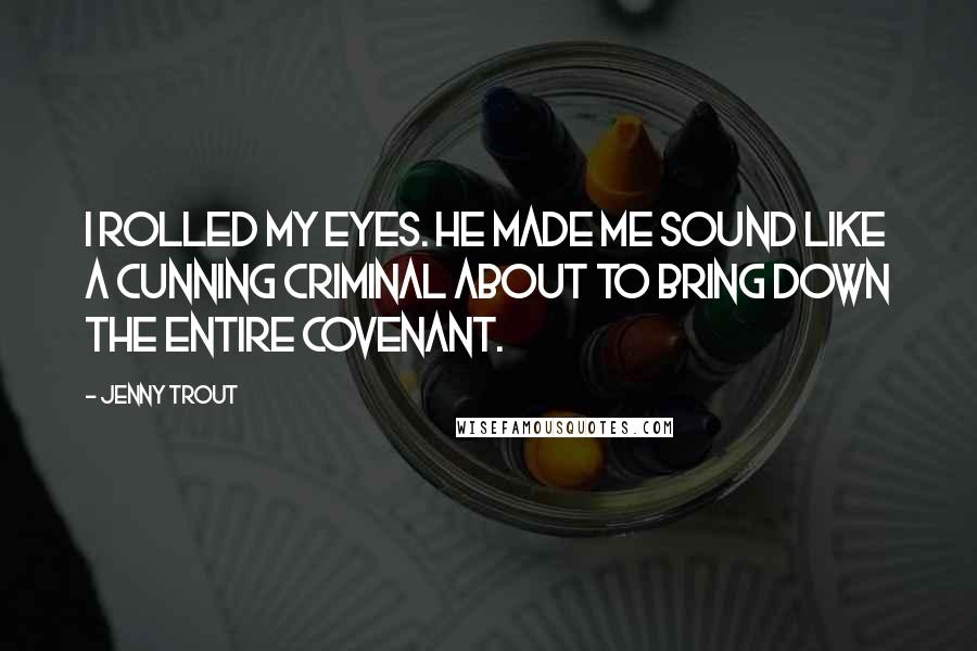 Jenny Trout Quotes: I rolled my eyes. He made me sound like a cunning criminal about to bring down the entire covenant.