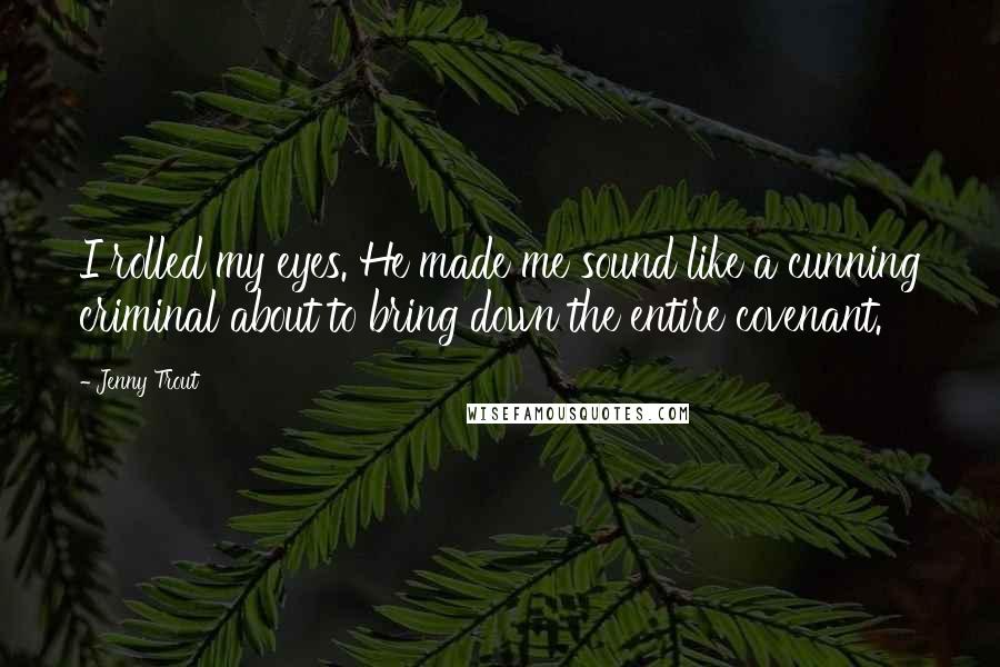 Jenny Trout Quotes: I rolled my eyes. He made me sound like a cunning criminal about to bring down the entire covenant.