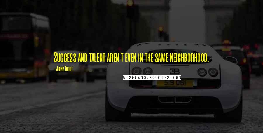 Jenny Trout Quotes: Success and talent aren't even in the same neighborhood.