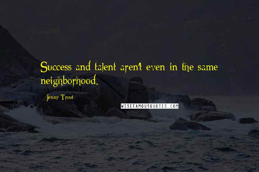 Jenny Trout Quotes: Success and talent aren't even in the same neighborhood.