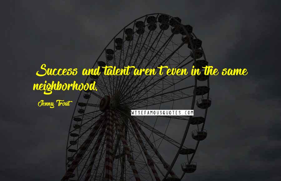 Jenny Trout Quotes: Success and talent aren't even in the same neighborhood.