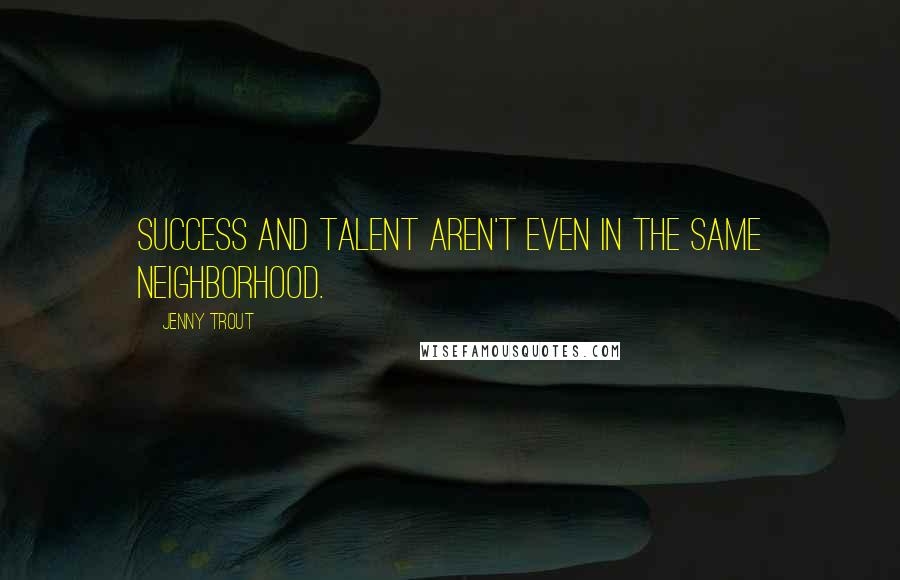 Jenny Trout Quotes: Success and talent aren't even in the same neighborhood.