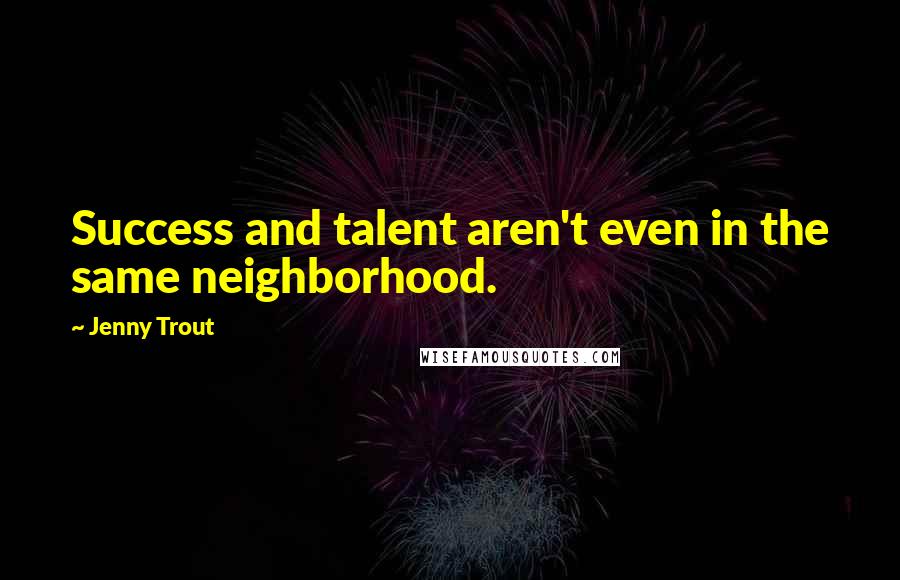 Jenny Trout Quotes: Success and talent aren't even in the same neighborhood.