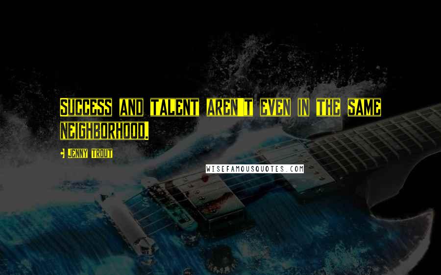 Jenny Trout Quotes: Success and talent aren't even in the same neighborhood.