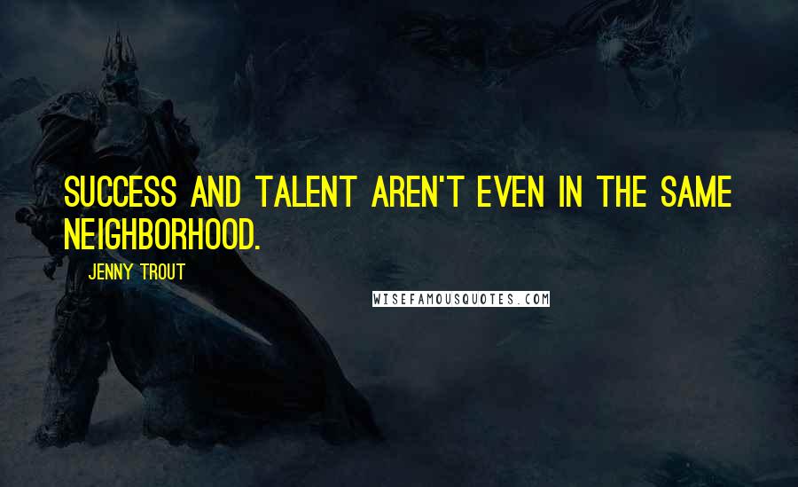 Jenny Trout Quotes: Success and talent aren't even in the same neighborhood.