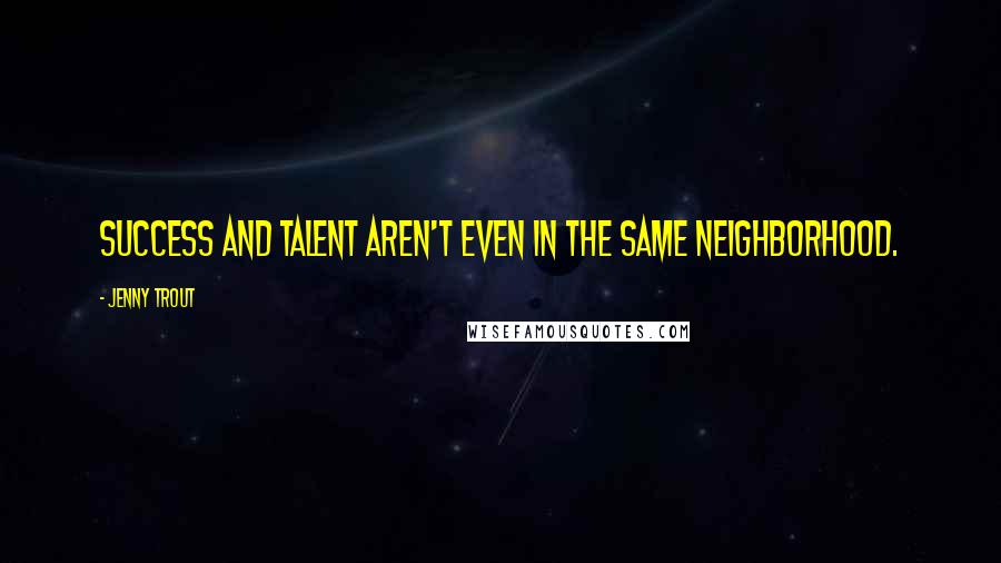 Jenny Trout Quotes: Success and talent aren't even in the same neighborhood.