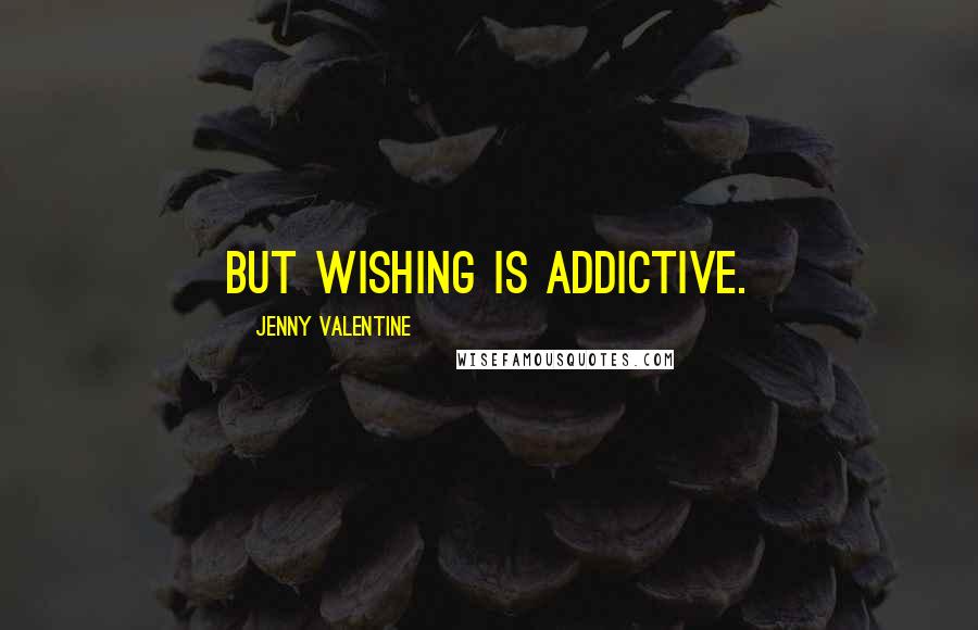 Jenny Valentine Quotes: But Wishing is addictive.