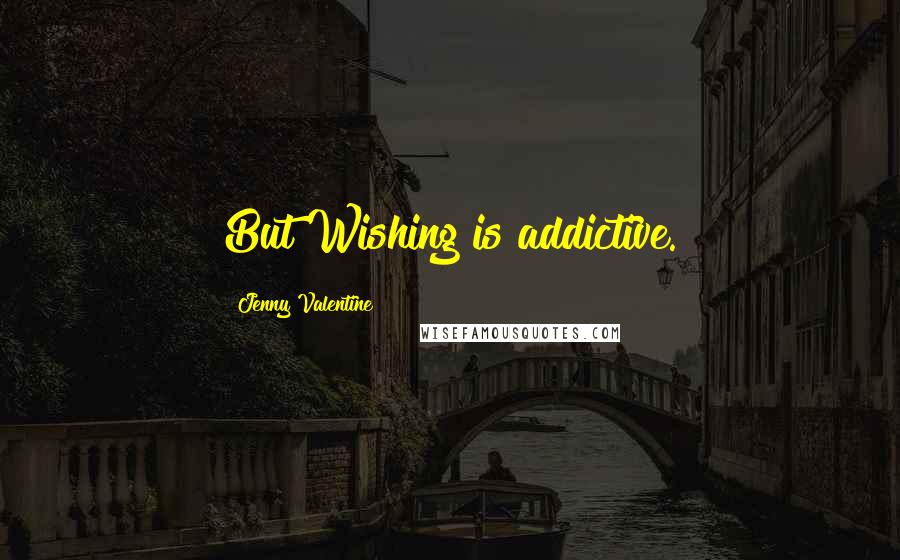 Jenny Valentine Quotes: But Wishing is addictive.