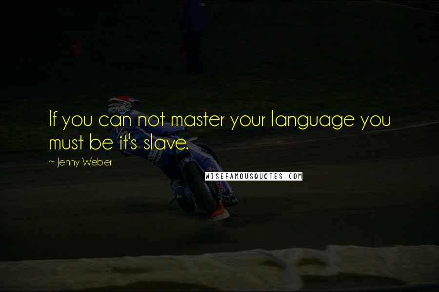 Jenny Weber Quotes: If you can not master your language you must be it's slave.