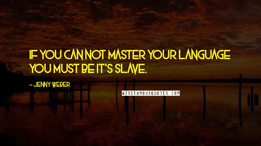 Jenny Weber Quotes: If you can not master your language you must be it's slave.