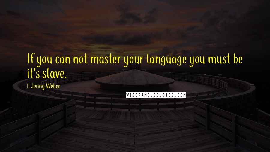 Jenny Weber Quotes: If you can not master your language you must be it's slave.
